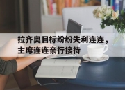 开云体育-关于拉齐奥目标纷纷失利连连，主席连连亲行接待的信息