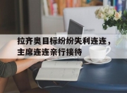 开云体育-关于拉齐奥目标纷纷失利连连，主席连连亲行接待的信息